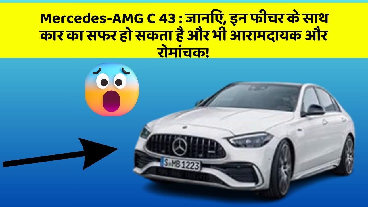 Mercedes-AMG C 43: जानिए, इन फीचर के साथ कार का सफर हो सकता है और भी आरामदायक और रोमांचक!