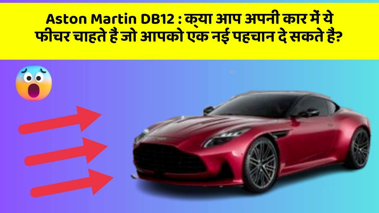Aston Martin DB12 : क्या आप अपनी कार में ये फीचर चाहते हैं जो आपको एक नई पहचान दे सकते हैं?