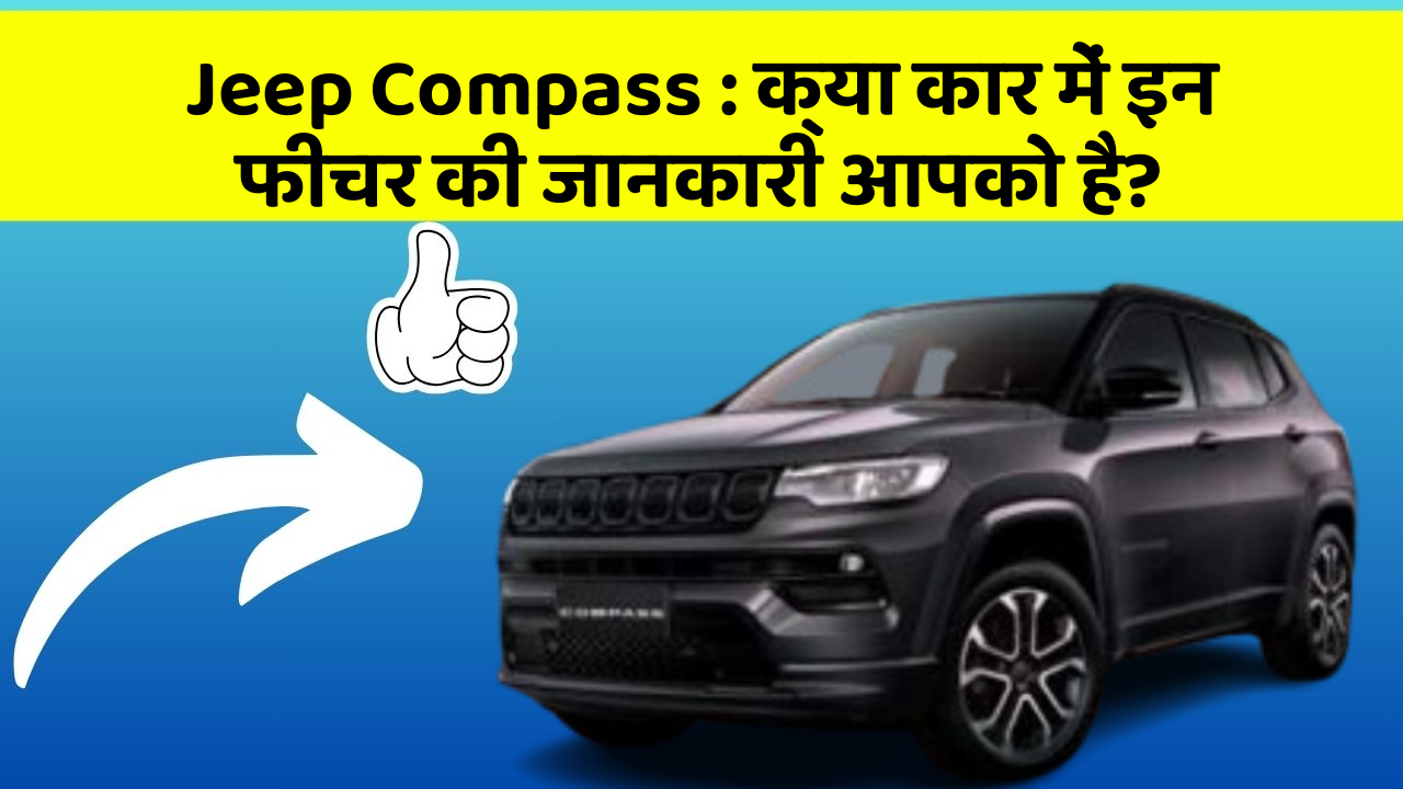 Jeep Compass : क्या कार में इन फीचर की जानकारी आपको है?