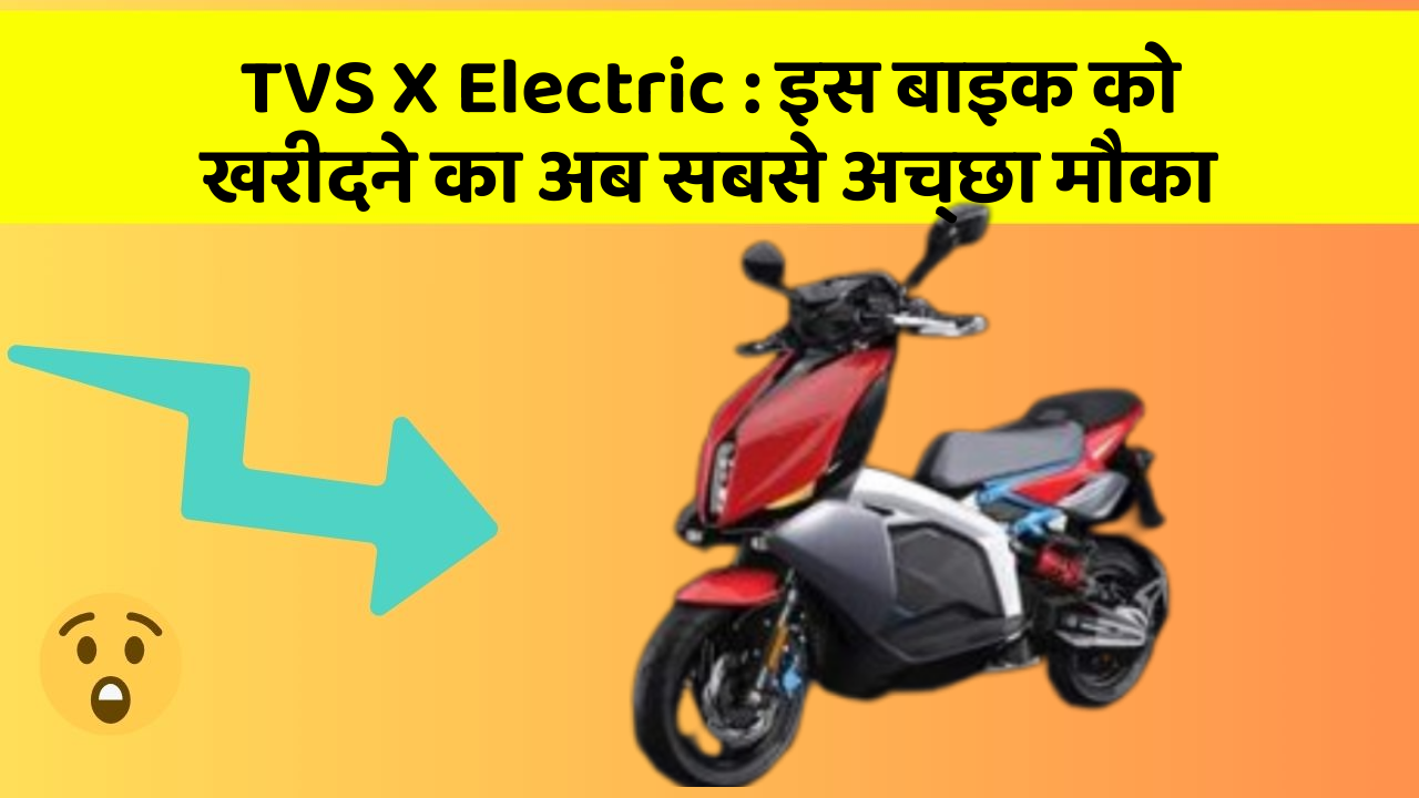 TVS X Electric : इस बाइक को खरीदने का अब सबसे अच्छा मौका