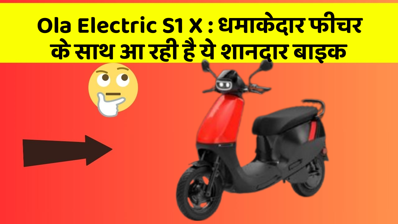 Ola Electric S1 X : धमाकेदार फीचर के साथ आ रही है ये शानदार बाइक
