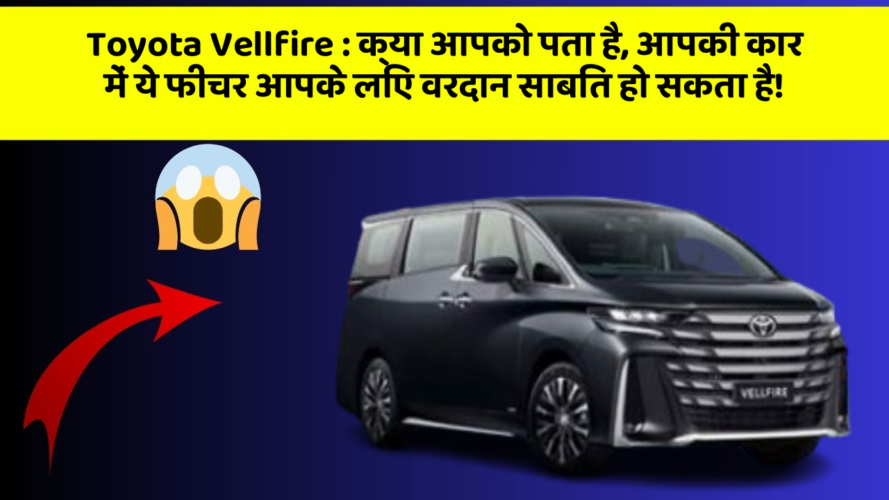 Toyota Vellfire : क्या आपको पता है, आपकी कार में ये फीचर आपके लिए वरदान साबित हो सकता है!