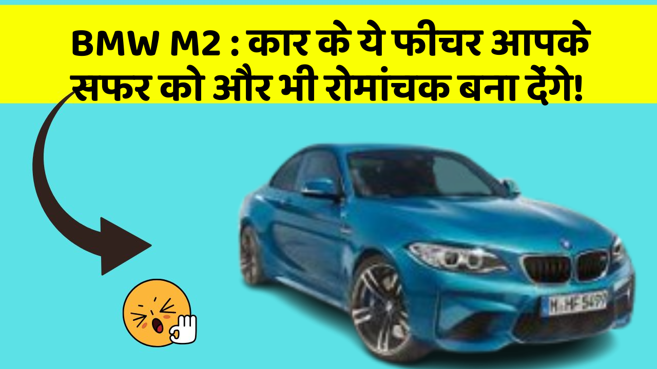 BMW M2: कार के ये फीचर आपके सफर को और भी रोमांचक बना देंगे!
