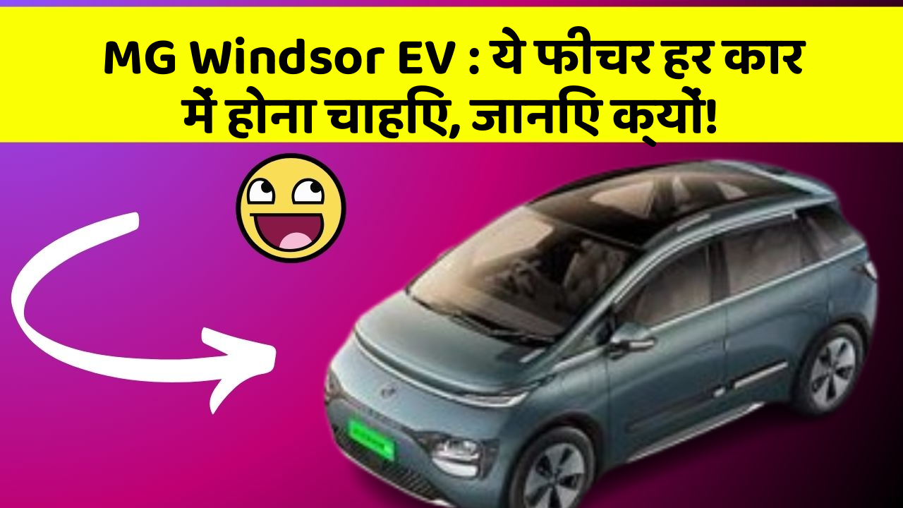 MG Windsor EV : ये फीचर हर कार में होना चाहिए, जानिए क्यों!