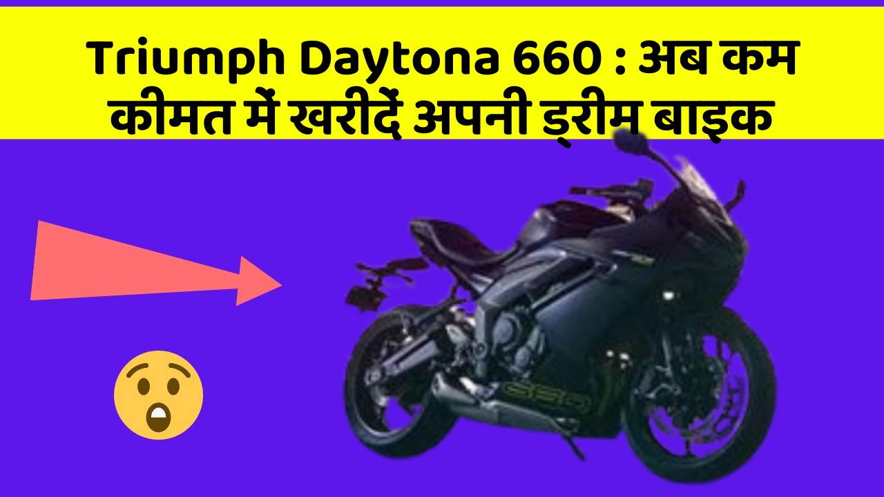 Triumph Daytona 660 : अब कम कीमत में खरीदें अपनी ड्रीम बाइक