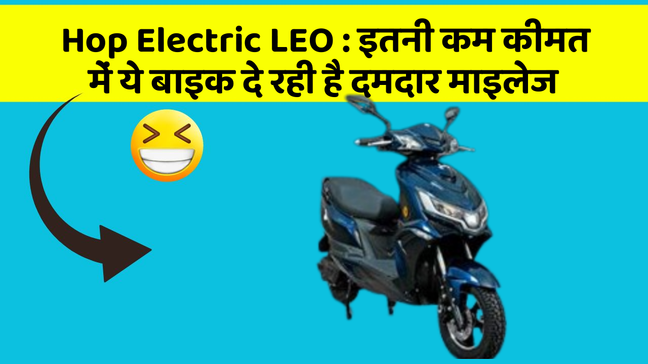 Hop Electric LEO : इतनी कम कीमत में ये बाइक दे रही है दमदार माइलेज