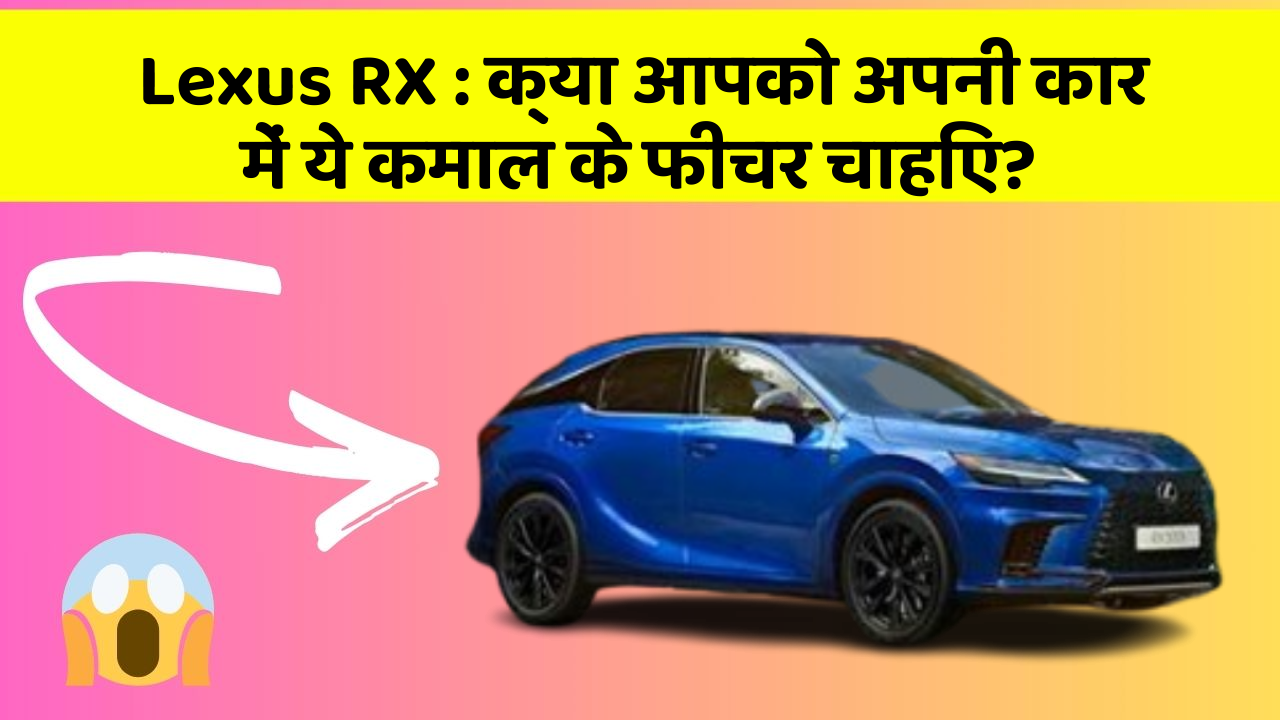 Lexus RX : क्या आपको अपनी कार में ये कमाल के फीचर चाहिए?