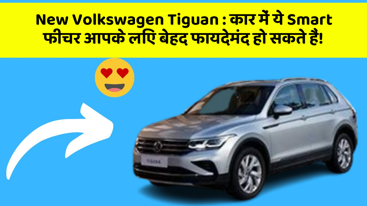 New Volkswagen Tiguan : कार में ये Smart फीचर आपके लिए बेहद फायदेमंद हो सकते हैं!