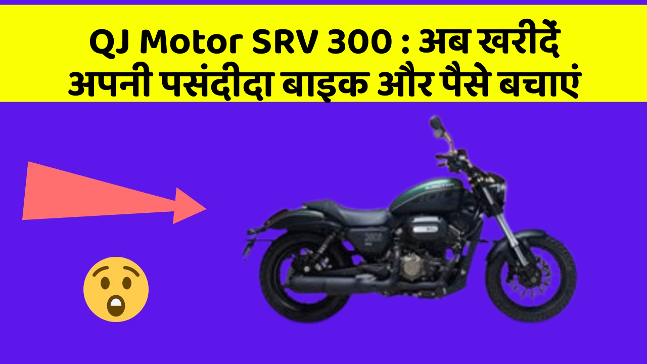 QJ Motor SRV 300: अब खरीदें अपनी पसंदीदा बाइक और पैसे बचाएं